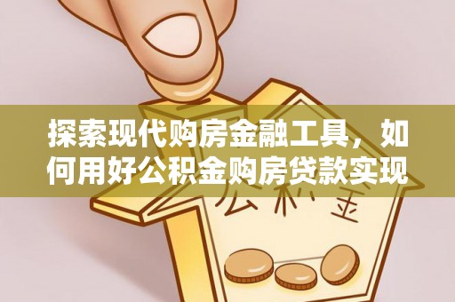 坪山新区探索现代购房金融工具，如何用好公积金购房贷款实现置业梦想