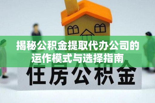 坪山新区揭秘公积金提取代办公司的运作模式与选择指南
