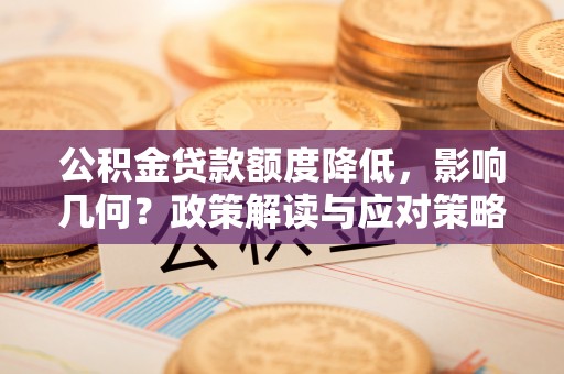 坪山新区公积金贷款额度降低，影响几何？政策解读与应对策略