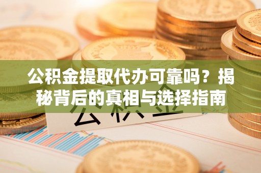 坪山新区公积金提取代办可靠吗？揭秘背后的真相与选择指南