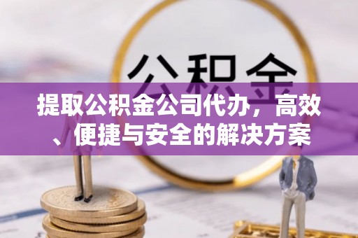 坪山新区提取公积金公司代办，高效、便捷与安全的解决方案