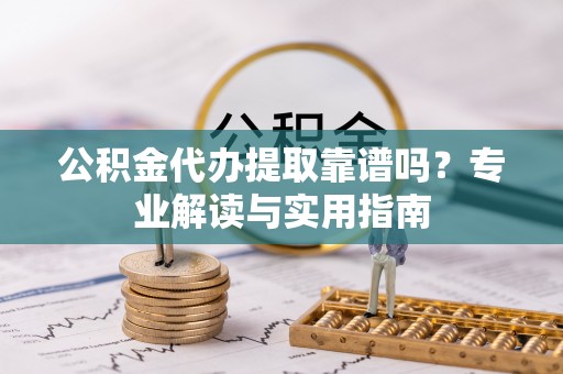 坪山新区公积金代办提取靠谱吗？专业解读与实用指南