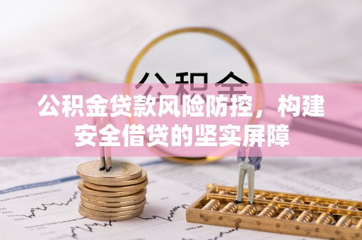 坪山新区公积金贷款风险防控，构建安全借贷的坚实屏障