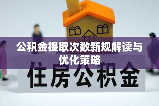 坪山新区公积金提取次数新规解读与优化策略