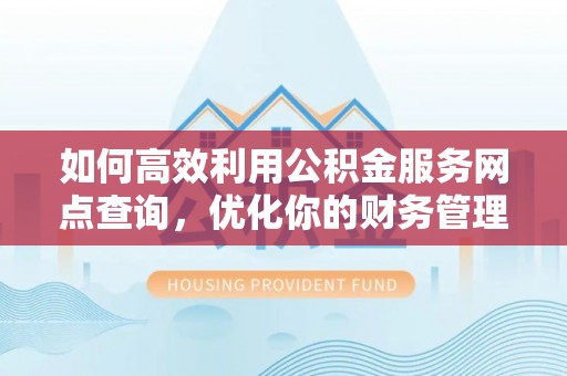 坪山新区如何高效利用公积金服务网点查询，优化你的财务管理