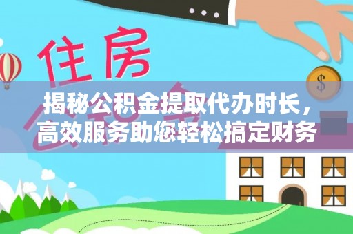 坪山新区揭秘公积金提取代办时长，高效服务助您轻松搞定财务规划