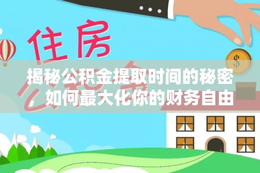 坪山新区揭秘公积金提取时间的秘密，如何最大化你的财务自由