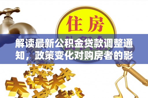 坪山新区解读最新公积金贷款调整通知，政策变化对购房者的影响