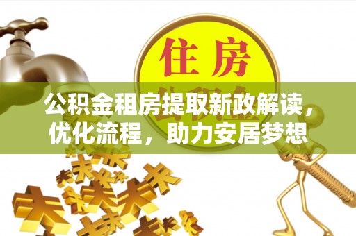 坪山新区公积金租房提取新政解读，优化流程，助力安居梦想
