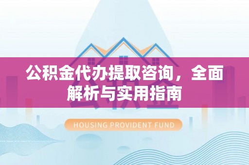 坪山新区公积金代办提取咨询，全面解析与实用指南