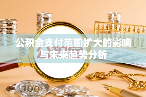 坪山新区公积金支付范围扩大的影响与未来趋势分析