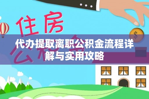 坪山新区代办提取离职公积金流程详解与实用攻略
