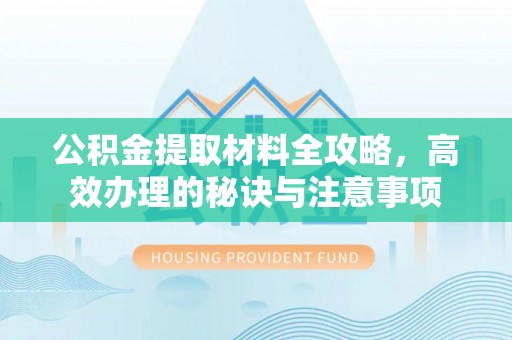 坪山新区公积金提取材料全攻略，高效办理的秘诀与注意事项