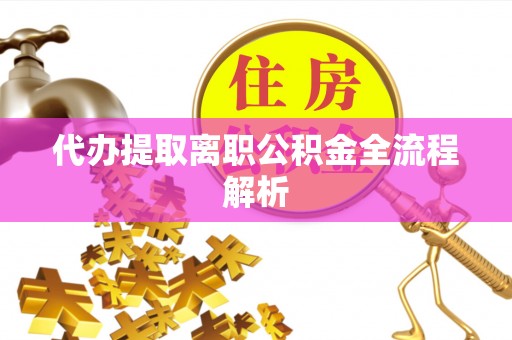 坪山新区代办提取离职公积金全流程解析