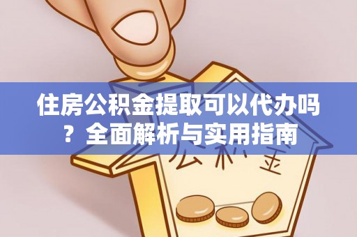 坪山新区住房公积金提取可以代办吗？全面解析与实用指南