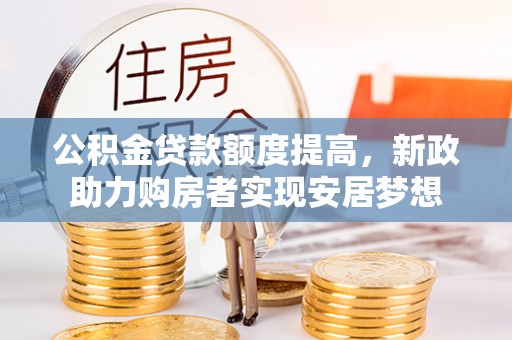 坪山新区公积金贷款额度提高，新政助力购房者实现安居梦想
