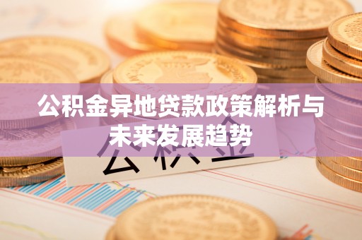 坪山新区公积金异地贷款政策解析与未来发展趋势