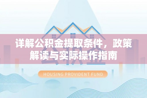 坪山新区详解公积金提取条件，政策解读与实际操作指南