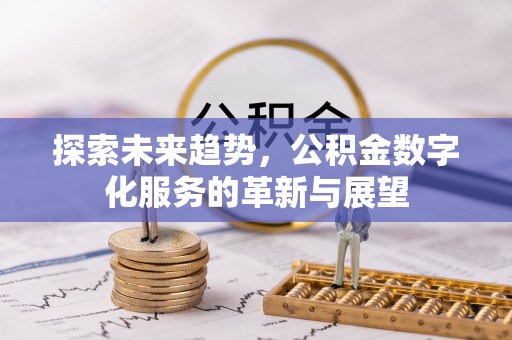 坪山新区探索未来趋势，公积金数字化服务的革新与展望