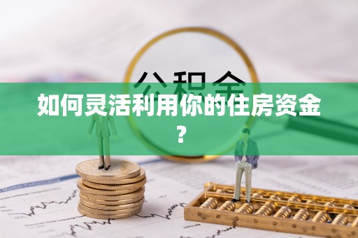 坪山新区如何灵活利用你的住房资金？