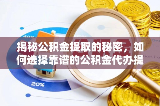 坪山新区揭秘公积金提取的秘密，如何选择靠谱的公积金代办提取公司