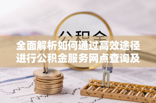 坪山新区全面解析如何通过高效途径进行公积金服务网点查询及办理相关业务