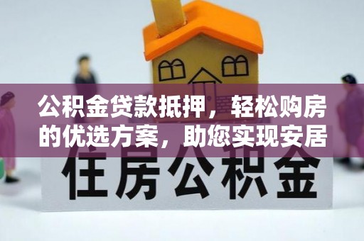 坪山新区公积金贷款抵押，轻松购房的优选方案，助您实现安居梦想