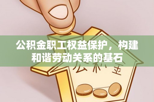 坪山新区公积金职工权益保护，构建和谐劳动关系的基石
