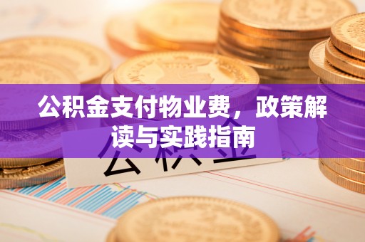 坪山新区公积金支付物业费，政策解读与实践指南