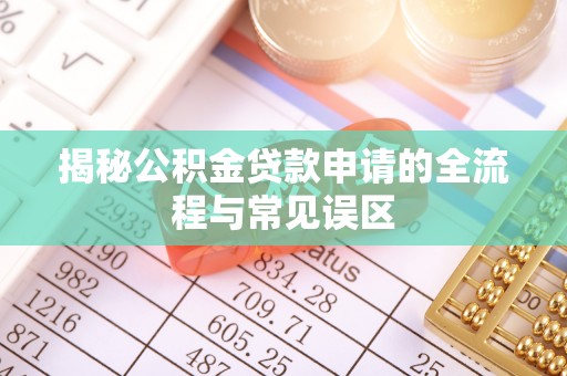坪山新区揭秘公积金贷款申请的全流程与常见误区