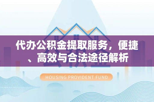 坪山新区代办公积金提取服务，便捷、高效与合法途径解析