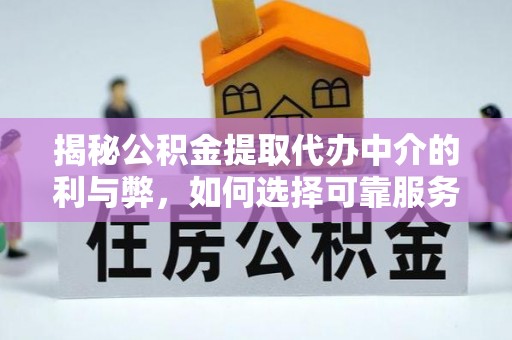 坪山新区揭秘公积金提取代办中介的利与弊，如何选择可靠服务？