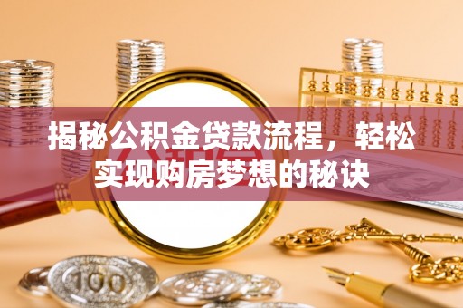 坪山新区揭秘公积金贷款流程，轻松实现购房梦想的秘诀