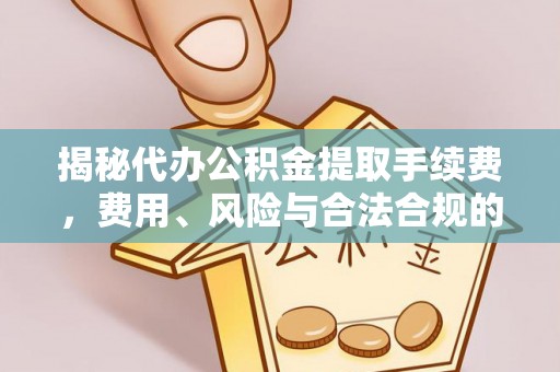 坪山新区揭秘代办公积金提取手续费，费用、风险与合法合规的全解析
