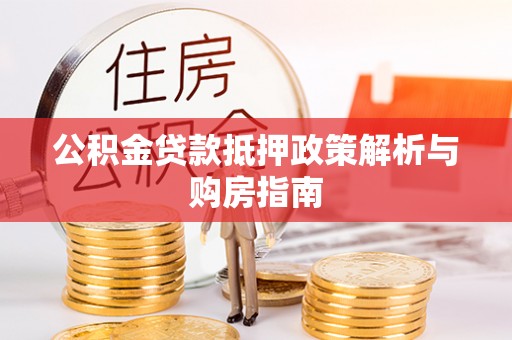 坪山新区公积金贷款抵押政策解析与购房指南