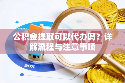 坪山新区公积金提取可以代办吗？详解流程与注意事项