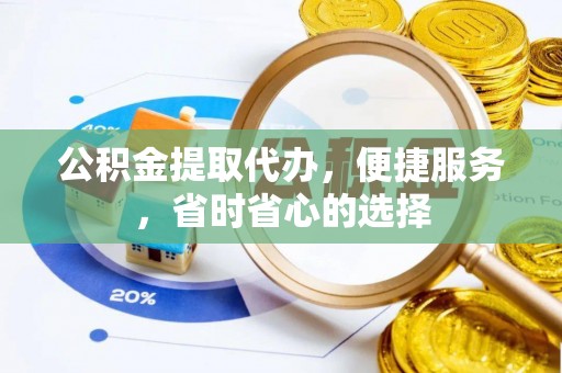 坪山新区公积金提取代办，便捷服务，省时省心的选择