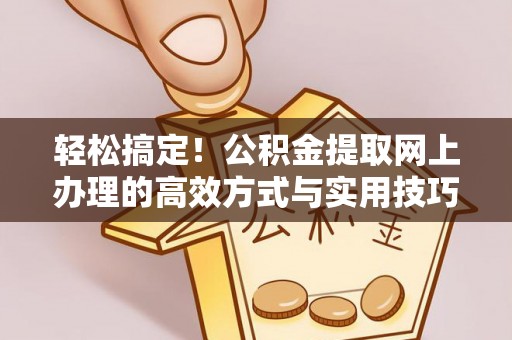 坪山新区轻松搞定！公积金提取网上办理的高效方式与实用技巧