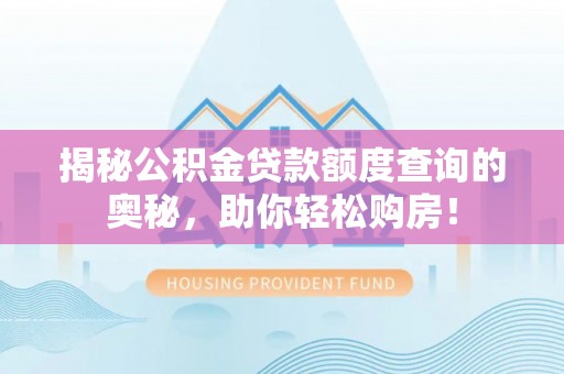 坪山新区揭秘公积金贷款额度查询的奥秘，助你轻松购房！