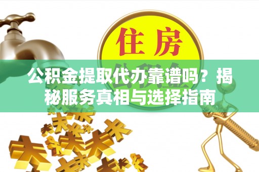 坪山新区公积金提取代办靠谱吗？揭秘服务真相与选择指南