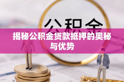 坪山新区揭秘公积金贷款抵押的奥秘与优势