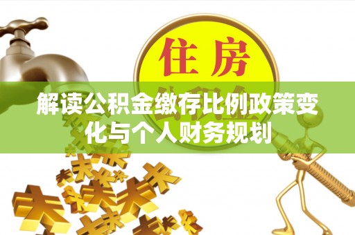 坪山新区解读公积金缴存比例政策变化与个人财务规划