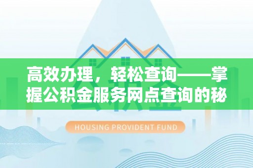 坪山新区高效办理，轻松查询——掌握公积金服务网点查询的秘诀