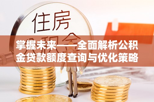 坪山新区掌握未来——全面解析公积金贷款额度查询与优化策略