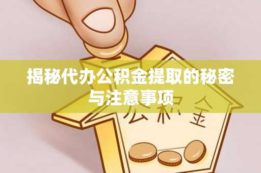 坪山新区揭秘代办公积金提取的秘密与注意事项