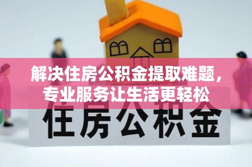 坪山新区解决住房公积金提取难题，专业服务让生活更轻松