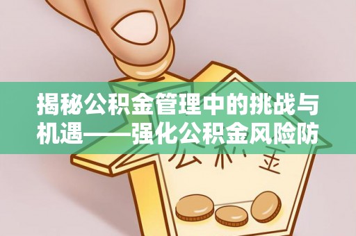 坪山新区揭秘公积金管理中的挑战与机遇——强化公积金风险防控的多维策略