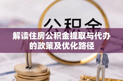 坪山新区解读住房公积金提取与代办的政策及优化路径