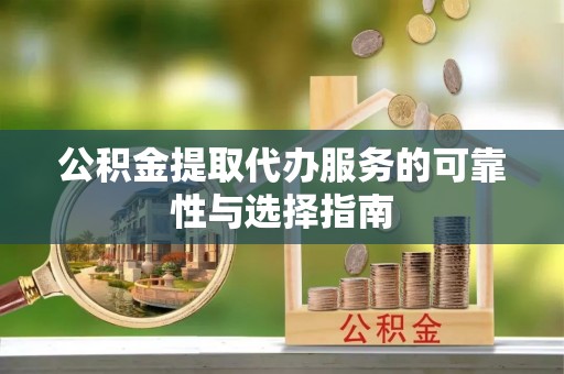 坪山新区公积金提取代办服务的可靠性与选择指南