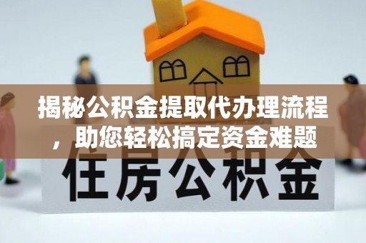 坪山新区揭秘公积金提取代办理流程，助您轻松搞定资金难题